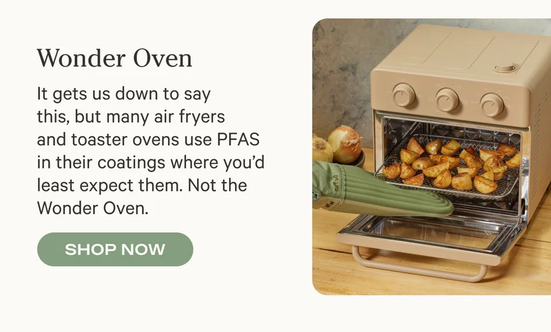 Wonder Oven - It gets us down to say  this, but many air fryers  and toaster ovens use PFAS in their coatings where you’d least expect them. Not the Wonder Oven. Shop Now