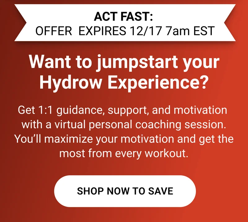 Act fast. Offer expires 12/17 7am EST. Want to jumpstart your Hydrow Experience? Get 1:1 guidance, support, and motivation with a virtual personal coaching session. You'll maximize your motivation and get the most from every workout. Shop Now to Save.