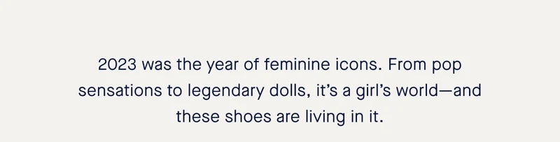 2023 was the year of feminine icons. From pop sensations to legendary dolls, it’s a girl’s world—and these shoes are living in it.