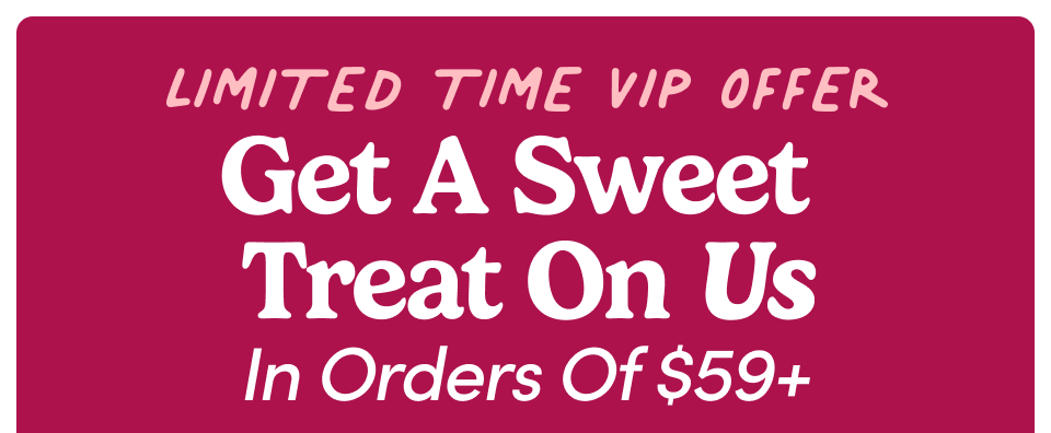 Limited time only! Get a sweet treat on us. Just spend $59 or more; Shop now