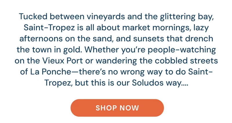 Saint-Tropez vibes of vineyards, sandy afternoons, golden sunsets, and the Soludos way to enjoy the town.