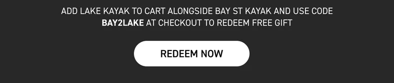 ADD LAKE KAYAK TO CART ALONGSIDE BAY ST KAYAK AND USE CODE BAY2LAKE AT CHECKOUT TO REDEEM FREE GIFT ADD LAKE KAYAK TO CART ALONGSIDE BAY ST KAYAK AND USE CODE BAY2LAKE AT CHECKOUT TO REDEEM FREE GIFT