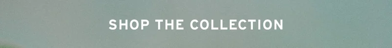 SHOP THE COLLECTION