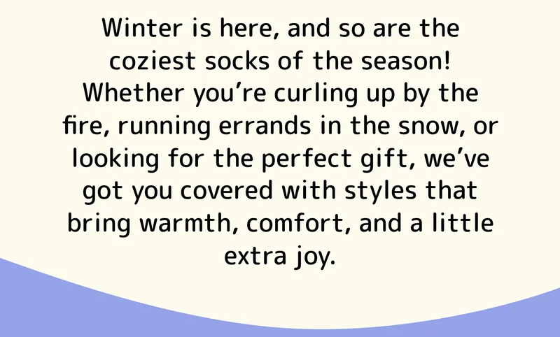 Winter is here, and so are the coziest socks of the season! Whether you’re curling up by the fire, running errands in the snow, or looking for the perfect gift, we’ve got you covered with styles that bring warmth, comfort, and a little extra joy.