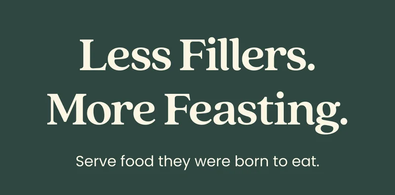 Less Fillers, More Feasting. Serve food they were born to eat.