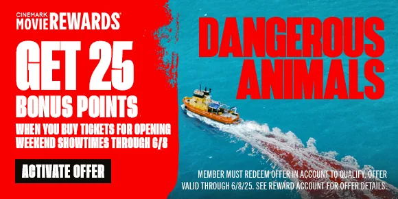 DANGEROUS ANIMALS | GET 25 BONUS POINTS WHEN YOU BUY TICKETS FOR OPENING WEEKEND SHOWTIMES THROUGH 6/8 | ACTIVATE OFFER >