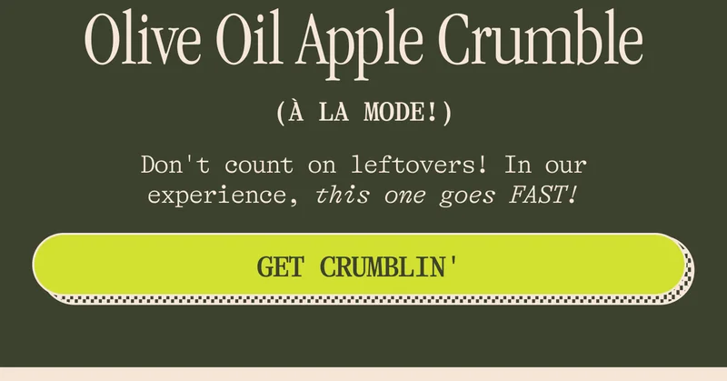 Olive Oil Apple Crumble Don't count on leftovers! In our experience, this one goes FAST! GET CRUMBLIN'