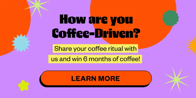 How are you Coffee-Driven? Share your coffee ritual with us and win 6 months of coffee! Learn More