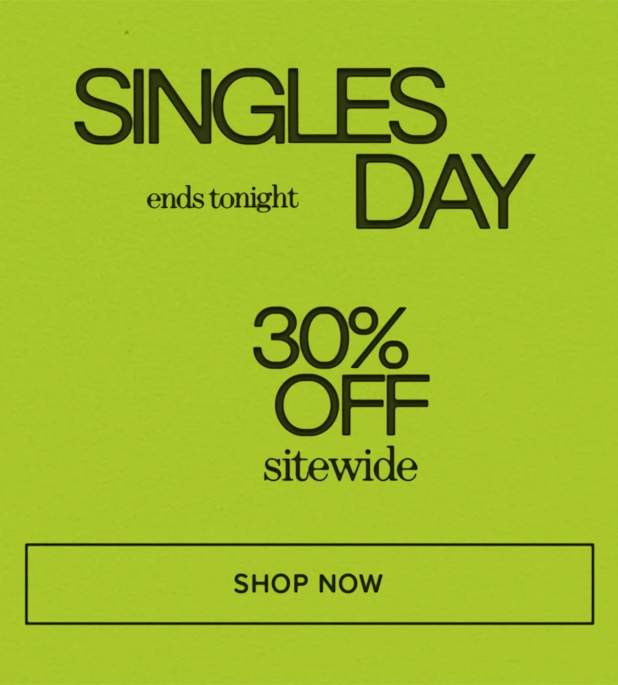 SINGLES DAY ends tonight 30% OFF sitewide SHOP NOW