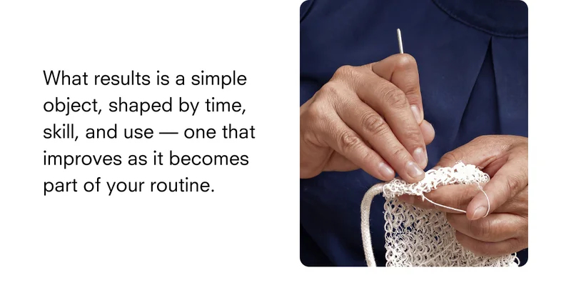 What results is a simple object, shaped by time, skill, and use — one that improves as it becomes part of your routine.
