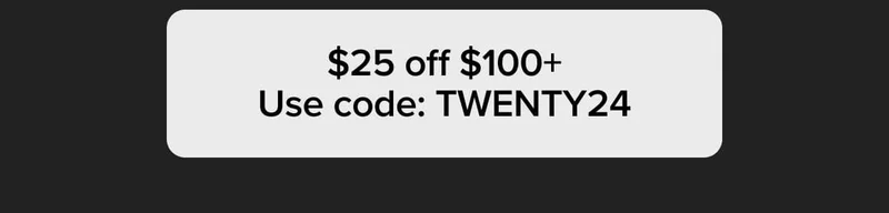 $25 off $100+ Use code: TWENTY24