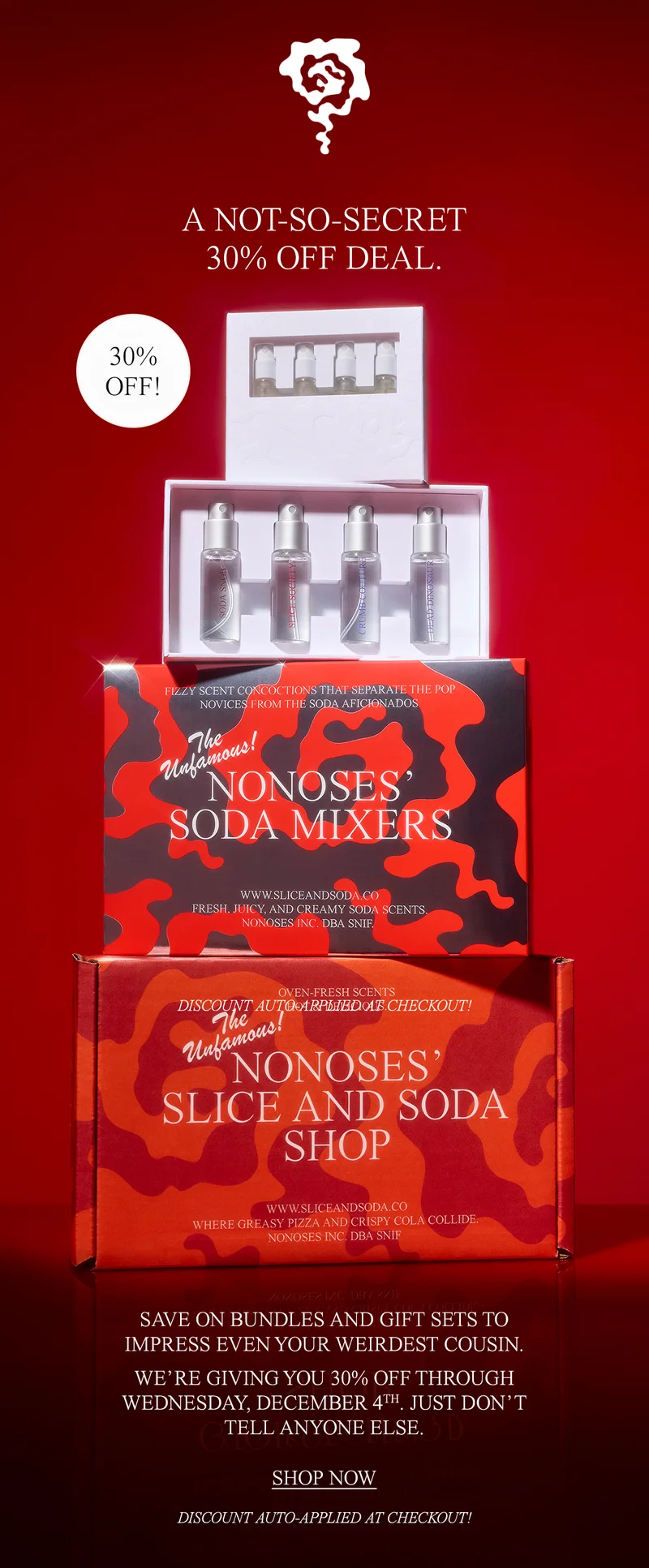 SAVE ON BUNDLES AND GIFT SETS TO IMPRESS EVEN YOUR WEIRDEST COUSIN.  WE’RE GIVING YOU 30% OFF THROUGH WEDNESDAY, DECEMBER 4TH. JUST DON’T TELL ANYONE ELSE.