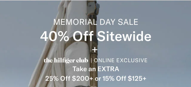 MEMORIAL DAY SALE 40% Off Sitewide the hilfiger club | ONLINE EXCLUSIVE Take an EXTRA 25% Off $200+ or 15% Off $125+