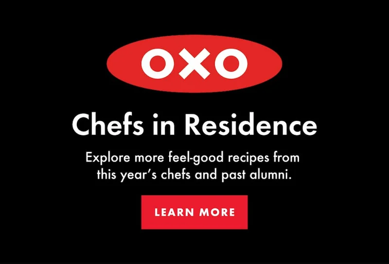 OXO Chefs in Residence.Explore more feel-good recipes from  this year’s chefs and past alumni. | LEARN MORE