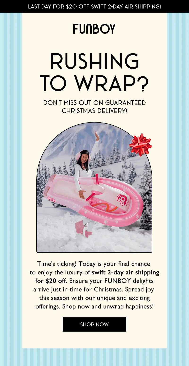 Last Day for $20 Off Swift 2-Day Air Shipping! - Rushing to Wrap? - Don't Miss Out on Guaranteed Christmas Delivery! - Time's ticking! Today is your final chance  to enjoy the luxury of swift 2-day air shipping for $20 off. Ensure your FUNBOY delights arrive just in time for Christmas. Spread joy  this season with our unique and exciting offerings. Shop now and unwrap happiness! - SHOP NOW