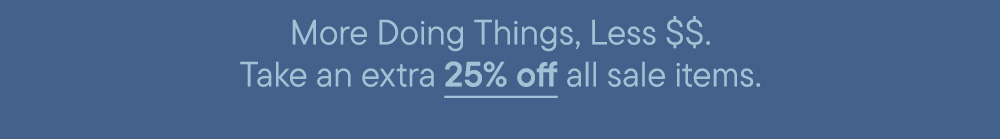 More Doing Things, Less $$. Take an extra 25% off all sale items.