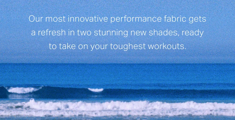 Our most innovative performance fabric gets a refresh in two stunning new shades, ready to take on your toughest workouts.