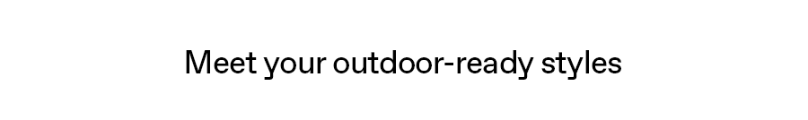 Meet your outdoor-ready styles