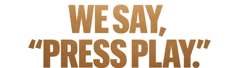 We Say, 'Press Play'