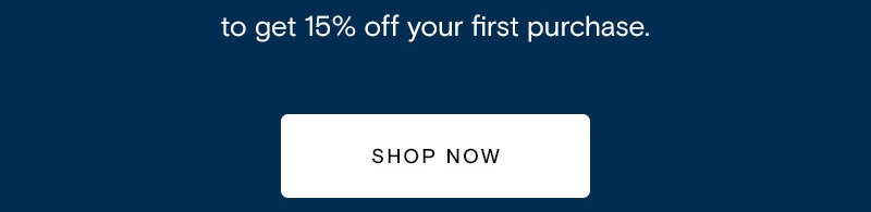 to get 15% off your first order.  [Shop Now]