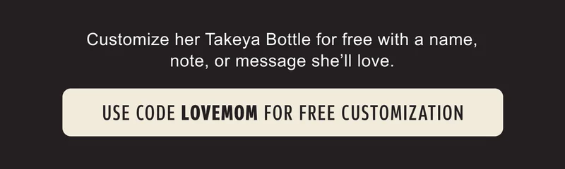 Customize her Takeya Bottle for free with a name, note, or message she’ll love. | Use Code LOVEMOM For Free Customization