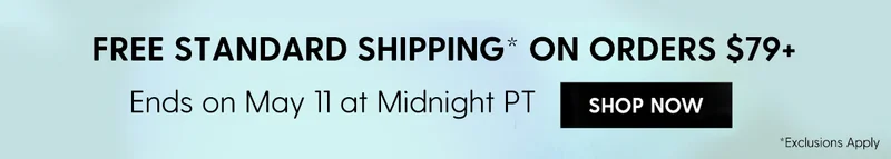 Free Standard Shipping* on Orders $79+ | Ends on May 11 at Midnight PT | *Exclusions apply. | Shop Now