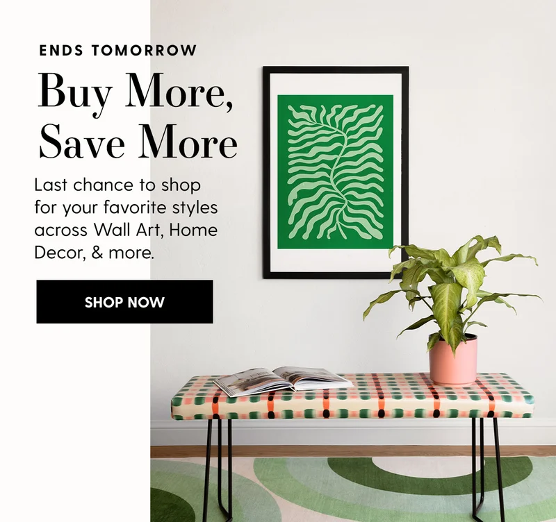 Ends Tomorrow | Buy More Save More | Last chance to shop for your favorite styles across Wall Art, Home Decor, & more. | Shop Now