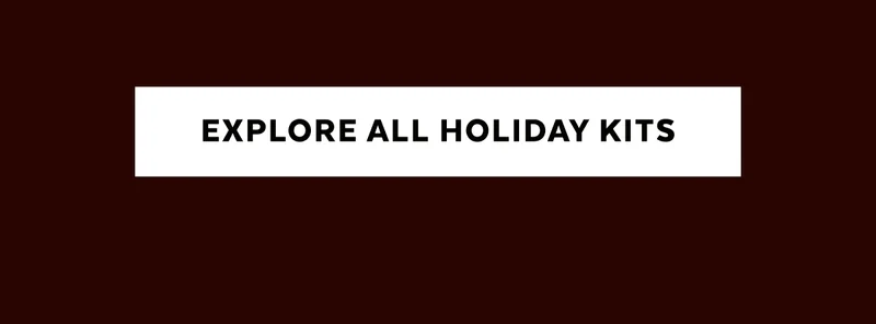 [EXPLORE ALL HOLIDAY KITS]