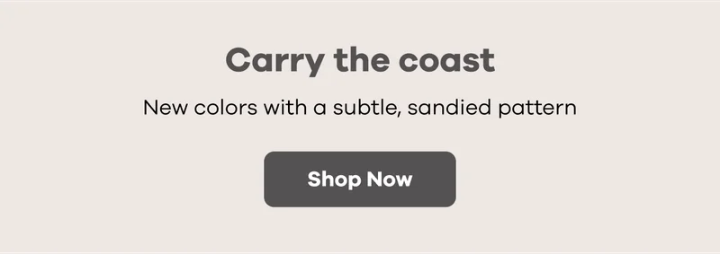 Carry the coast | New colors with a subtle, sandied pattern | Shop Now