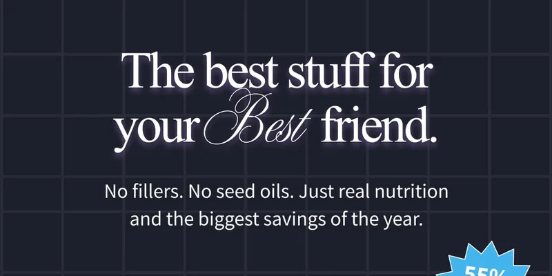 The best stuff for your Best friend. | No fillers. No seed oils. Just real nutrition and the biggest savings of the year.
