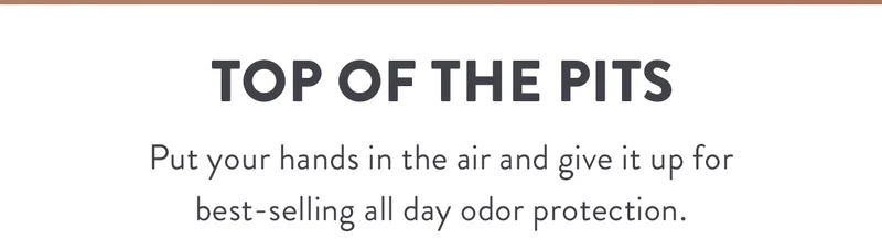 Top of the Pits | Put your hands in the air and give it up for best-selling all day odor protection.