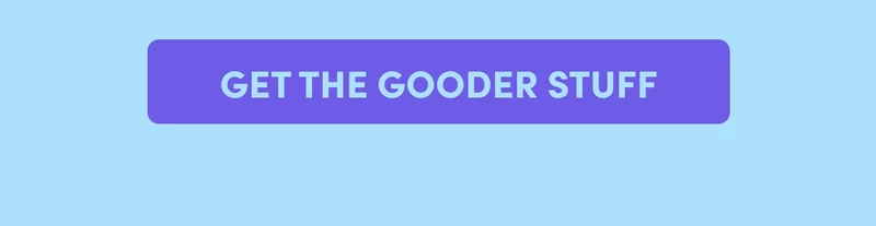 GET THE GOODER STUFF