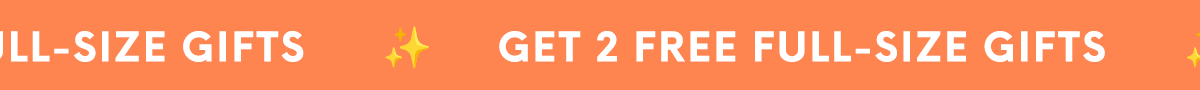 GET 2 FREE FULL-SIZE GIFTS
