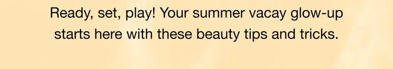 Ready, set, play! Your summer vacay glow-up starts here with these beauty tips and tricks.