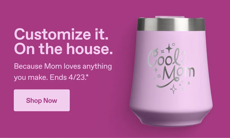 Customize it. On the house. Because Mom loves anything you make. Ends 4/23.* Shop Now.