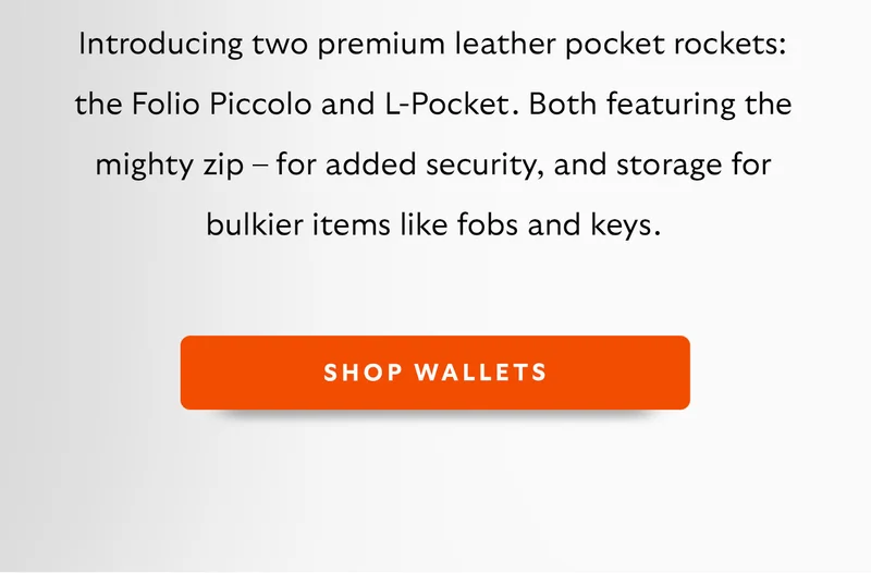 Introducing two premium leather pocket rockets: the Folio Piccolo and L-Pocket. Both featuring the mighty zip – for added security, and storage for bulkier items like fobs and keys.