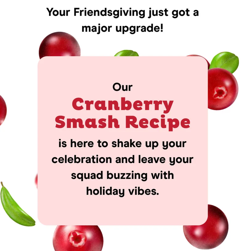 Your Friendsgiving just got a major upgrade! Our Cranberry Smash Recipe is here to shake up your celebration and leave your squad buzzing with holiday vibes.