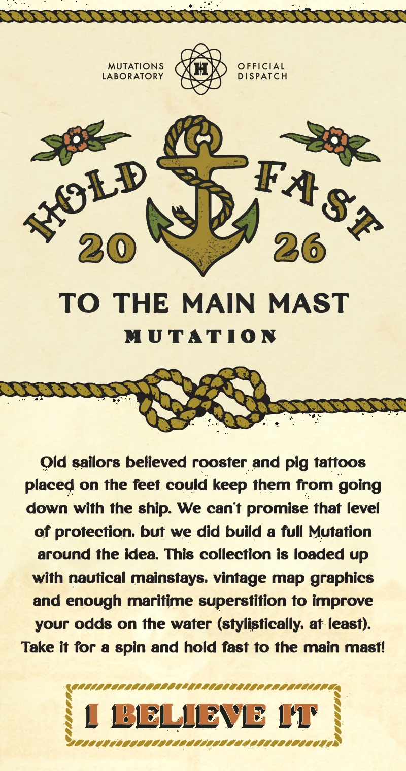 Old sailors believed rooster and pig tattoos placed on the feet could keep them from going down with the ship. We can’t promise that level of protection, but we did build a full Mutation around the idea. This collection is loaded up with nautical mainstays, vintage map graphics and enough maritime superstition to improve your odds on the water (stylistically, at least). Take it for a spin and hold fast to the main mast!