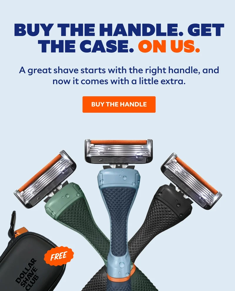 BUY THE HANDLE. GET | THE CASE. ON US. | A great shave starts with the right handle, and now it comes with a little extra. | BUY THE HANDLE