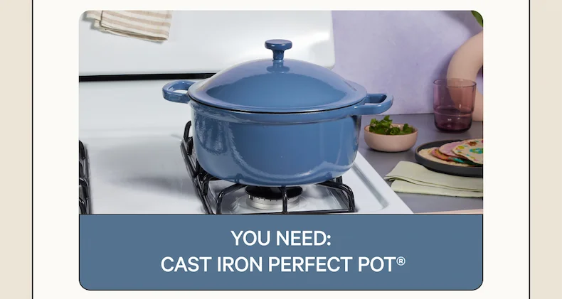 You need: Cast Iron Perfect Pot