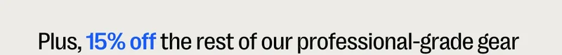 Plus, 15% off the rest of our professional-grade gear