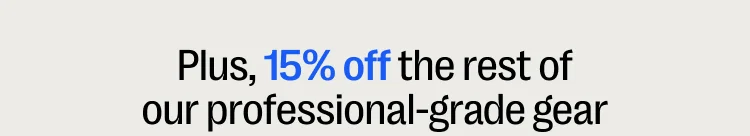 Plus, 15% off the rest of our professional-grade gear