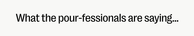 What the pour-fessionals are saying...