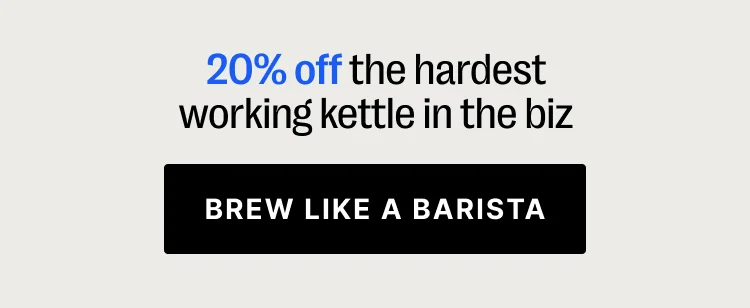 20% off the hardest working kettle in the biz - Brew like a barista