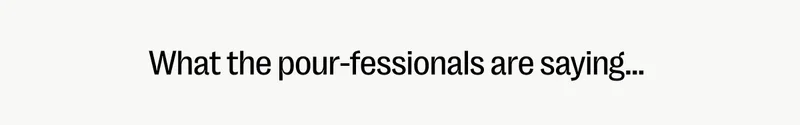 What the pour-fessionals are saying...