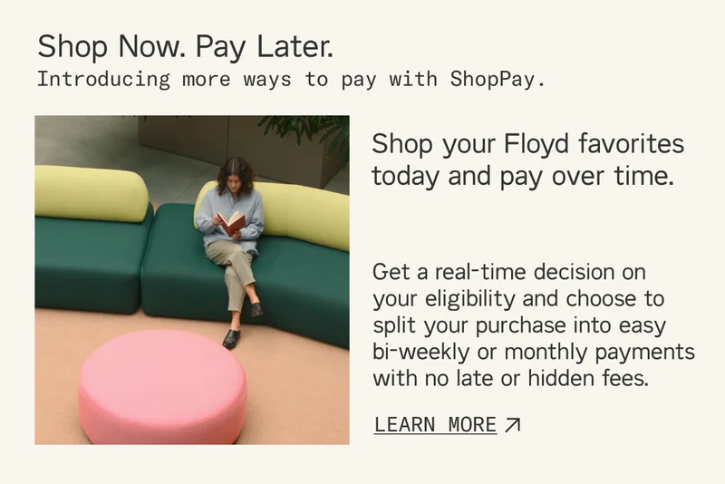 Introducing more ways to pay with ShopPay. Shop your Floyd favorites and pay over time.