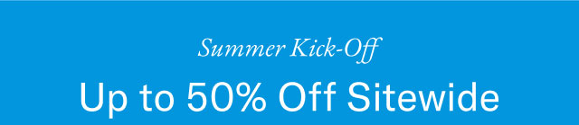 Summer kick off                                            Up to 50% off sitewide