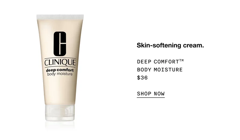 Skin-softening cream. DEEP COMFORT TM BODY MOISTURE $36 SHOP NOW