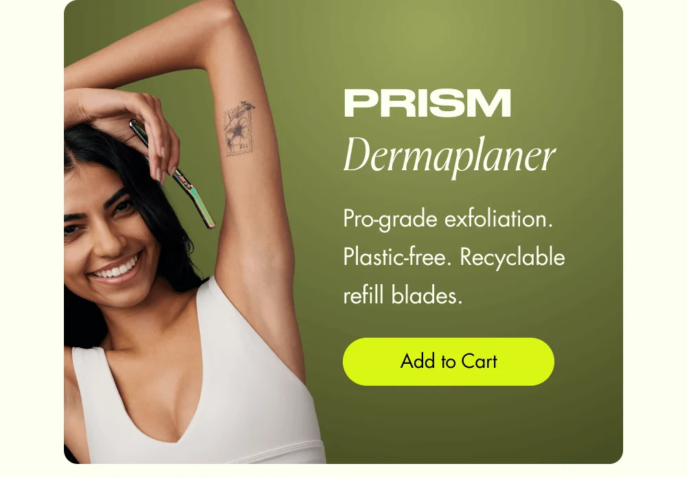 Prism Dermaplaner Pro-grade exfoliation. Plastic-free. Recyclable refill blades. Add to Cart