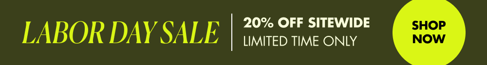 LABOR DAY SALE 20% OFF SITEWIDE SHOP NOW LIMITED TIME ONLY
